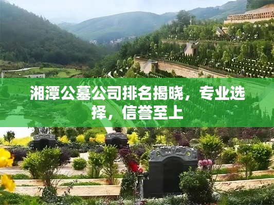 湘潭公墓公司排名揭晓,专业选择,信誉至上