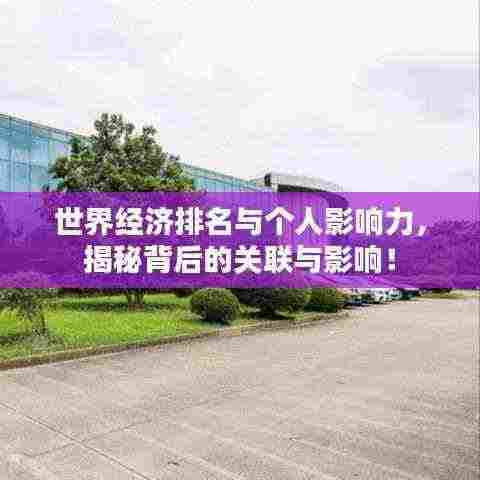 世界经济排名与个人影响力,揭秘背后的关联与影响!