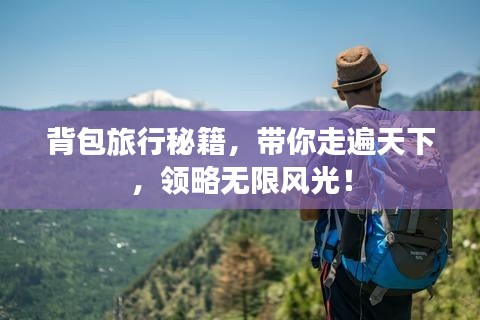背包旅行秘籍,带你走遍天下,领略无限风光!