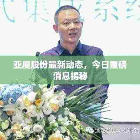亚厦股份最新动态,今日重磅消息揭秘