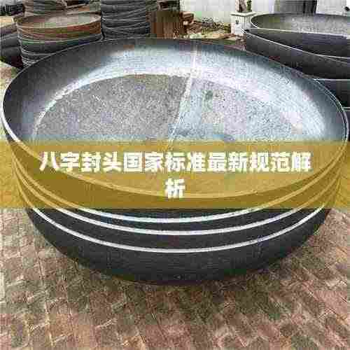 八字封头国家标准最新规范解析
