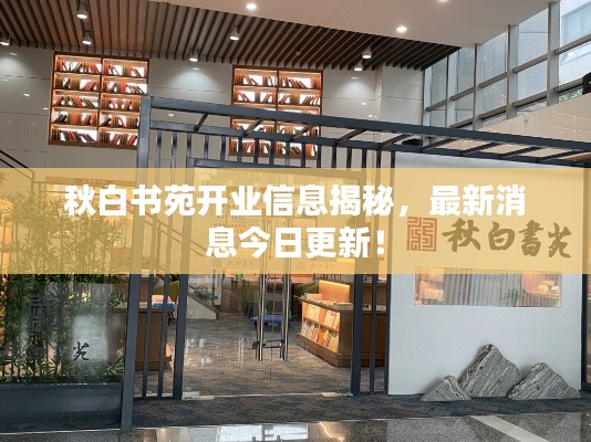 秋白书苑开业信息揭秘,最新消息今日更新!