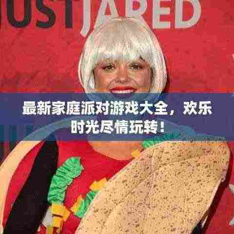 最新家庭派对游戏大全,欢乐时光尽情玩转!