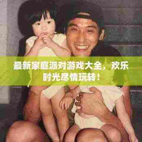 最新家庭派对游戏大全,欢乐时光尽情玩转!