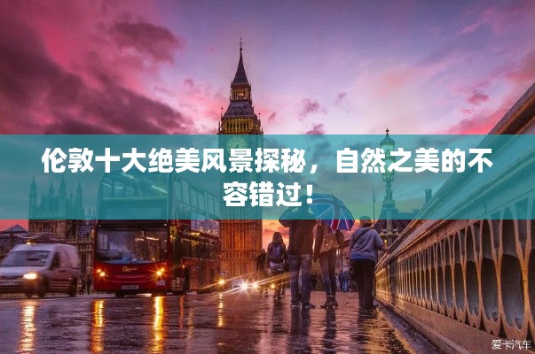 伦敦十大绝美风景探秘,自然之美的不容错过!