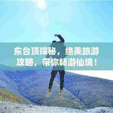 东台顶探秘,绝美旅游攻略,带你畅游仙境!