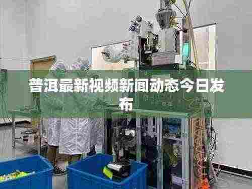 普洱最新视频新闻动态今日发布