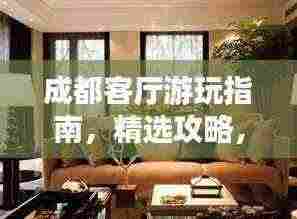 成都客厅游玩指南,精选攻略,一次搞定!