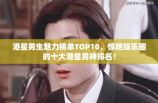 港星男生魅力榜单TOP10，惊艳娱乐圈的十大港星男神排名！