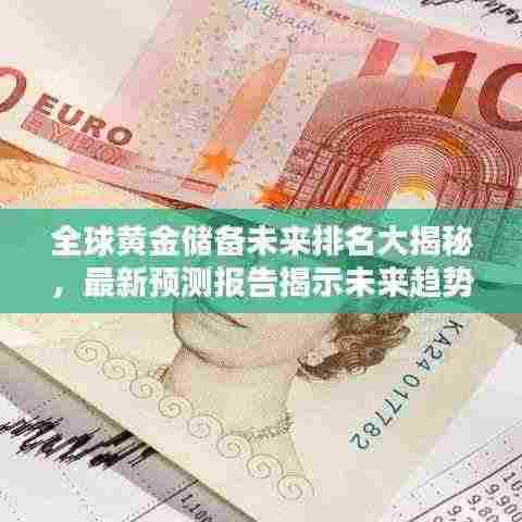 全球黄金储备未来排名大揭秘,最新预测报告揭示未来趋势
