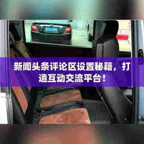 新闻头条评论区设置秘籍,打造互动交流平台!