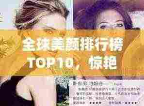 全球美颜排行榜TOP10，惊艳世界的十大美人榜单揭晓！