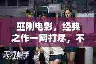 巫刚电影，经典之作一网打尽，不容错过！