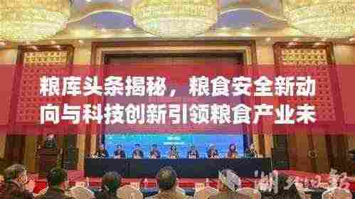 粮库头条揭秘,粮食安全新动向与科技创新引领粮食产业未来