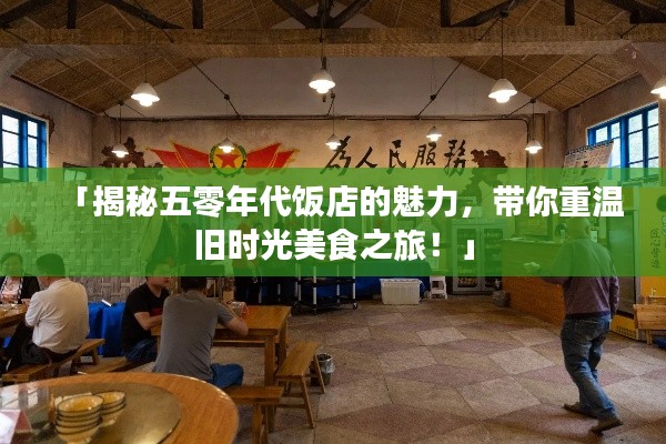 「揭秘五零年代饭店的魅力,带你重温旧时光美食之旅!」