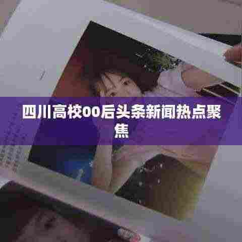 四川高校00后头条新闻热点聚焦
