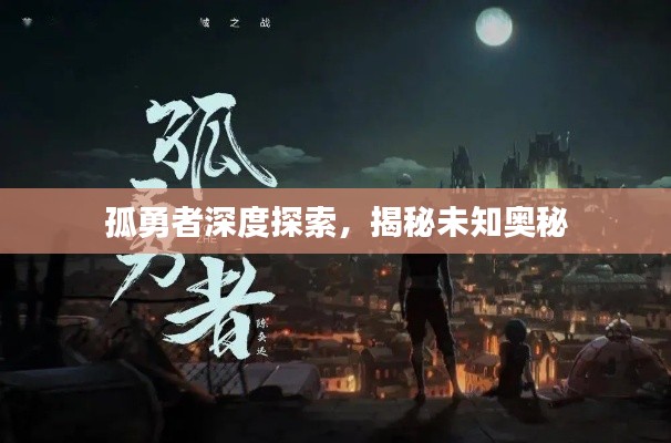 孤勇者深度探索，揭秘未知奥秘