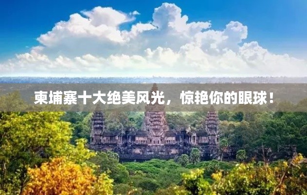 柬埔寨十大绝美风光，惊艳你的眼球！