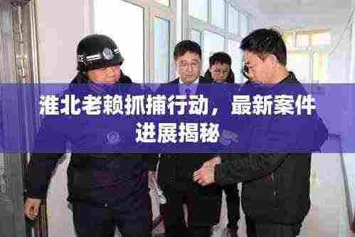 淮北老赖抓捕行动,最新案件进展揭秘