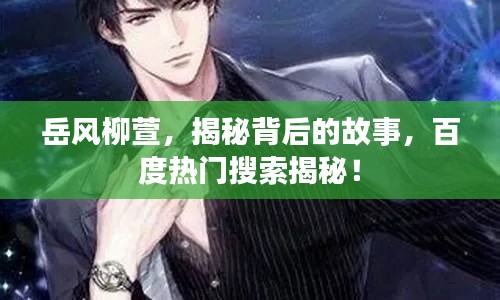 岳风柳萱，揭秘背后的故事，百度热门搜索揭秘！