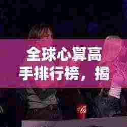 全球心算高手排行榜，揭秘心算达人！