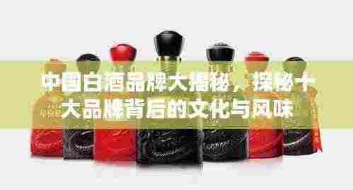 中国白酒品牌大揭秘,探秘十大品牌背后的文化与风味