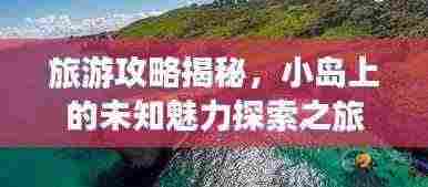 旅游攻略揭秘，小岛上的未知魅力探索之旅