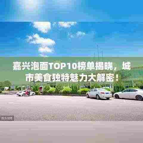 嘉兴泡面TOP10榜单揭晓,城市美食独特魅力大解密!