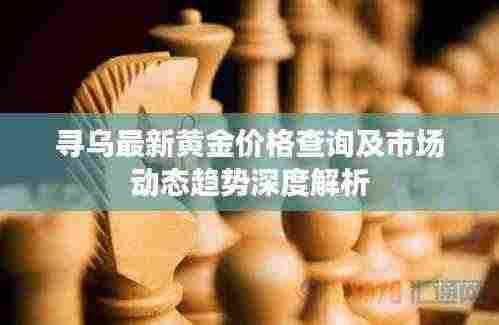 寻乌最新黄金价格查询及市场动态趋势深度解析