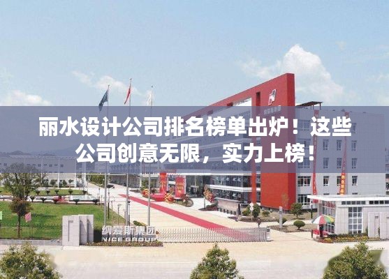 丽水设计公司排名榜单出炉!这些公司创意无限,实力上榜!