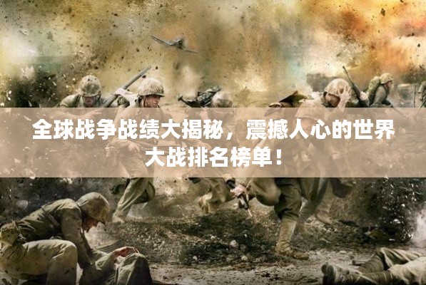 全球战争战绩大揭秘,震撼人心的世界大战排名榜单!