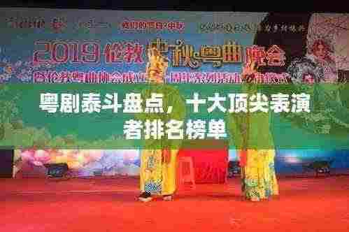 粤剧泰斗盘点,十大顶尖表演者排名榜单