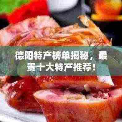 德阳特产榜单揭秘，最贵十大特产推荐！