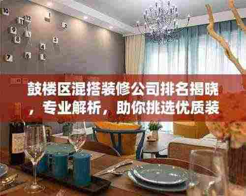 鼓楼区混搭装修公司排名揭晓,专业解析,助你挑选优质装修企业
