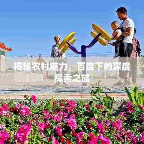 揭秘农村魅力,百度下的深度探索之旅