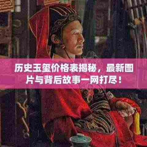历史玉玺价格表揭秘,最新图片与背后故事一网打尽!