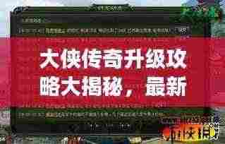 大侠传奇升级攻略大揭秘，最新指南助你飞速成长！