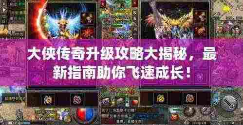 大侠传奇升级攻略大揭秘,最新指南助你飞速成长!