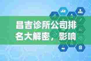 昌吉诊所公司排名大解密,影响力深度剖析