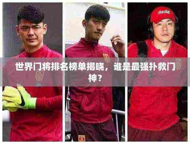 世界门将排名榜单揭晓，谁是最强扑救门神？