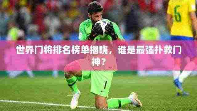 世界门将排名榜单揭晓,谁是最强扑救门神?