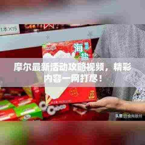 摩尔最新活动攻略视频,精彩内容一网打尽!