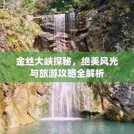 金丝大峡探秘,绝美风光与旅游攻略全解析