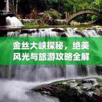 金丝大峡探秘,绝美风光与旅游攻略全解析