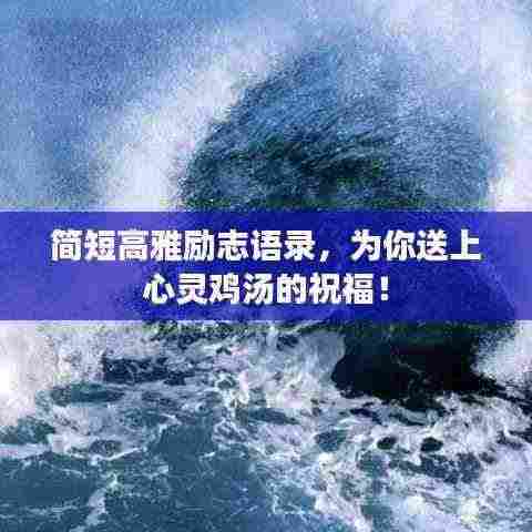 简短高雅励志语录，为你送上心灵鸡汤的祝福！