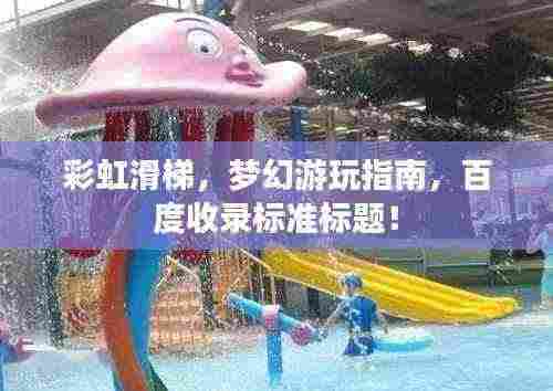 彩虹滑梯,梦幻游玩指南,百度收录标准标题!