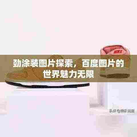 劲涂装图片探索,百度图片的世界魅力无限