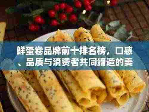 鲜蛋卷品牌前十排名榜,口感、品质与消费者共同缔造的美味之选
