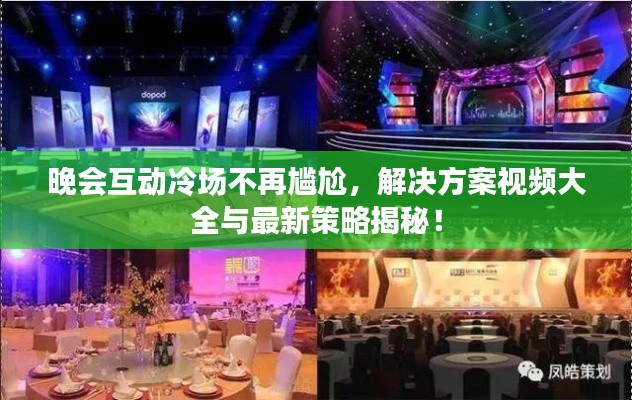 晚会互动冷场不再尴尬,解决方案视频大全与最新策略揭秘!