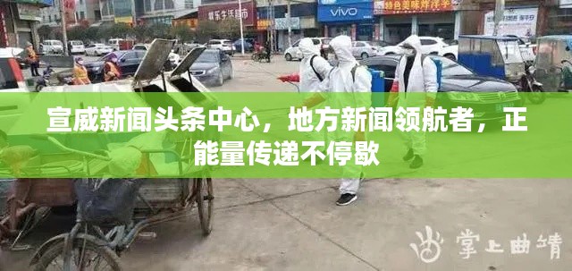 宣威新闻头条中心，地方新闻领航者，正能量传递不停歇